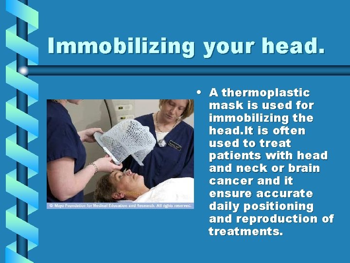 Immobilizing your head. • A thermoplastic mask is used for immobilizing the head. It Immobilizing your head. • A thermoplastic mask is used for immobilizing the head. It