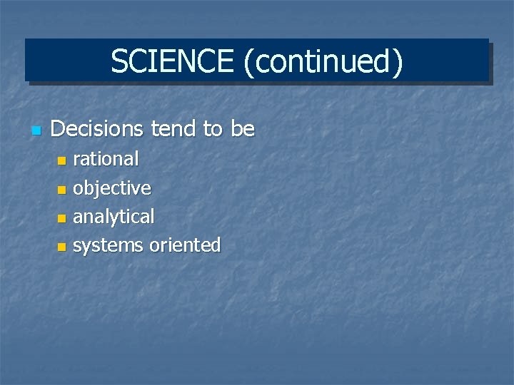 SCIENCE (continued) n Decisions tend to be rational n objective n analytical n systems