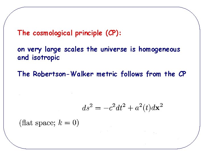 The cosmological principle (CP): on very large scales the universe is homogeneous and isotropic