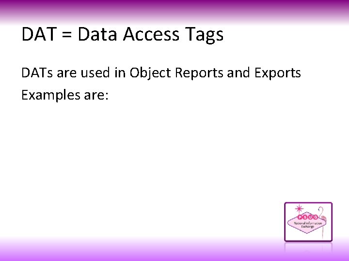 DAT = Data Access Tags DATs are used in Object Reports and Exports Examples