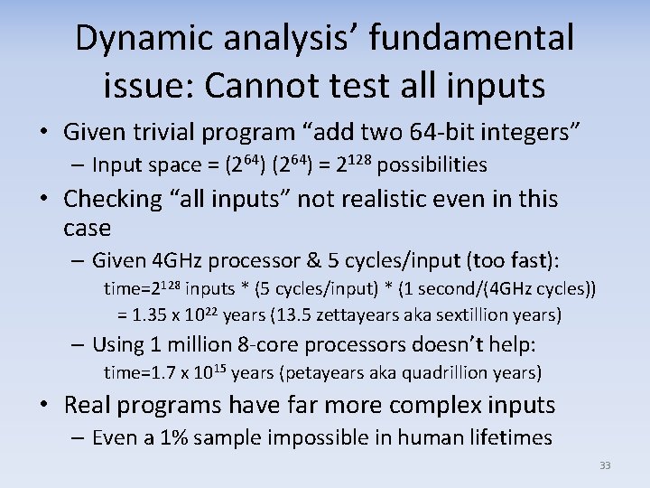 Dynamic analysis’ fundamental issue: Cannot test all inputs • Given trivial program “add two