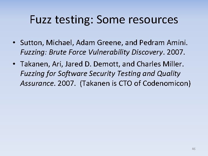 Fuzz testing: Some resources • Sutton, Michael, Adam Greene, and Pedram Amini. Fuzzing: Brute