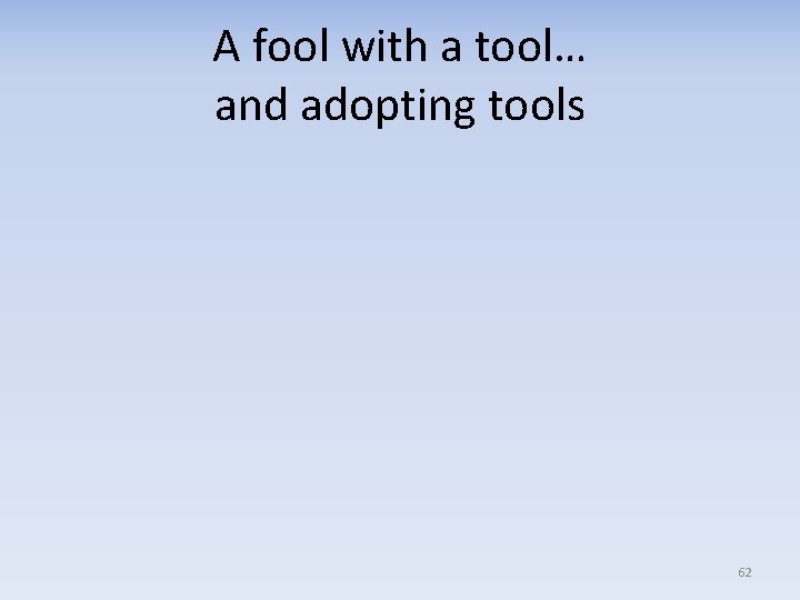A fool with a tool… and adopting tools 62 
