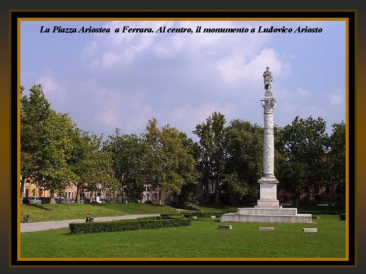 La Piazza Ariostea a Ferrara. Al centro, il monumento a Ludovico Ariosto La Piazza Ariostea a Ferrara. Al centro, il monumento a Ludovico Ariosto