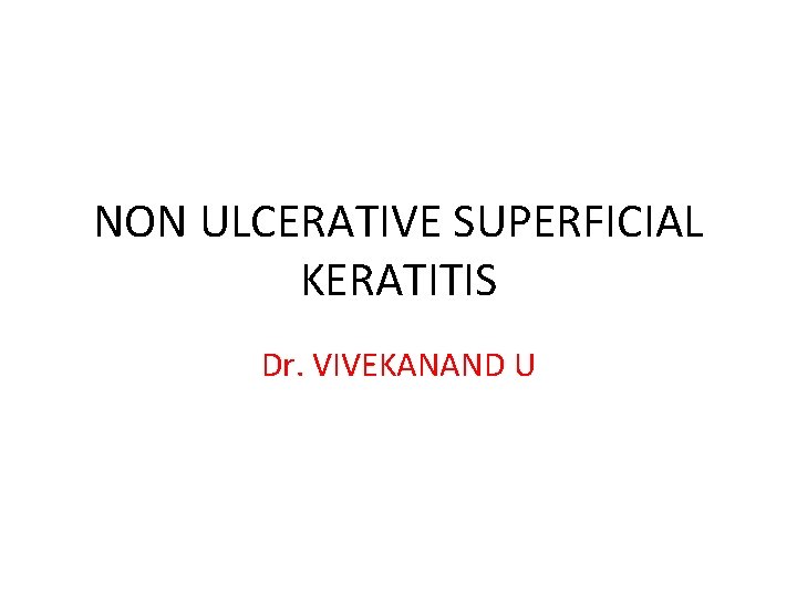 NON ULCERATIVE SUPERFICIAL KERATITIS Dr. VIVEKANAND U NON ULCERATIVE SUPERFICIAL KERATITIS Dr. VIVEKANAND U
