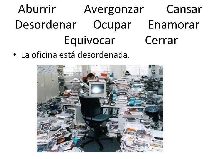 Aburrir Avergonzar Cansar Desordenar Ocupar Enamorar Equivocar Cerrar • La oficina está desordenada. 