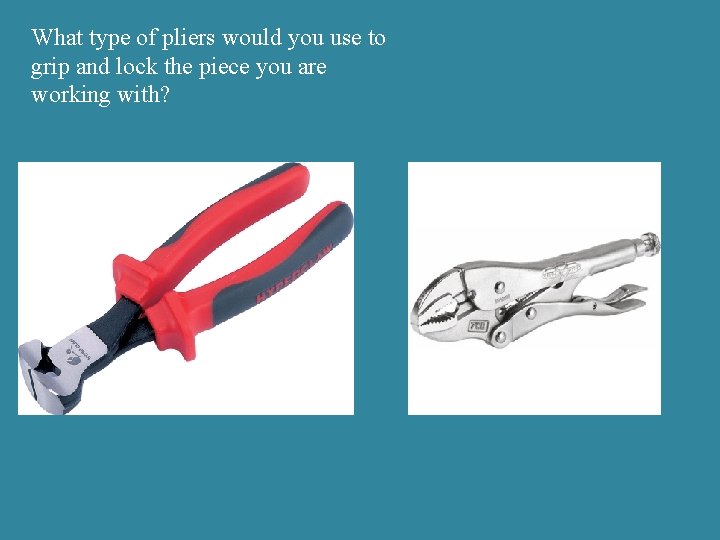 What type of pliers would you use to grip and lock the piece you