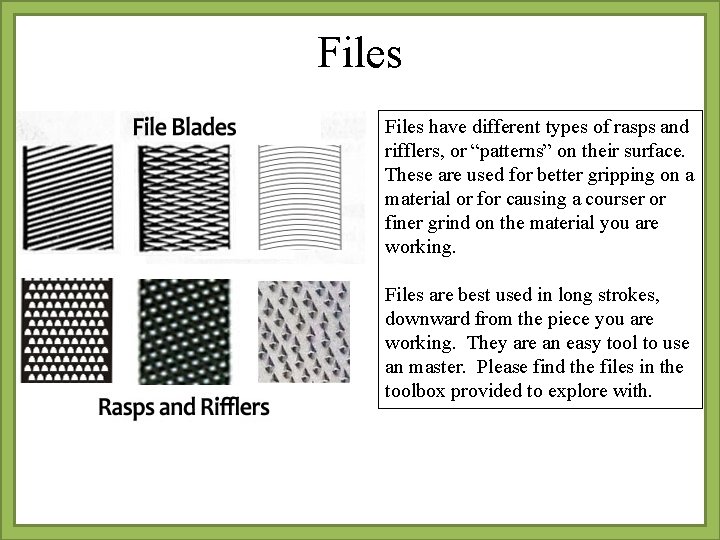 Files have different types of rasps and rifflers, or “patterns” on their surface. These