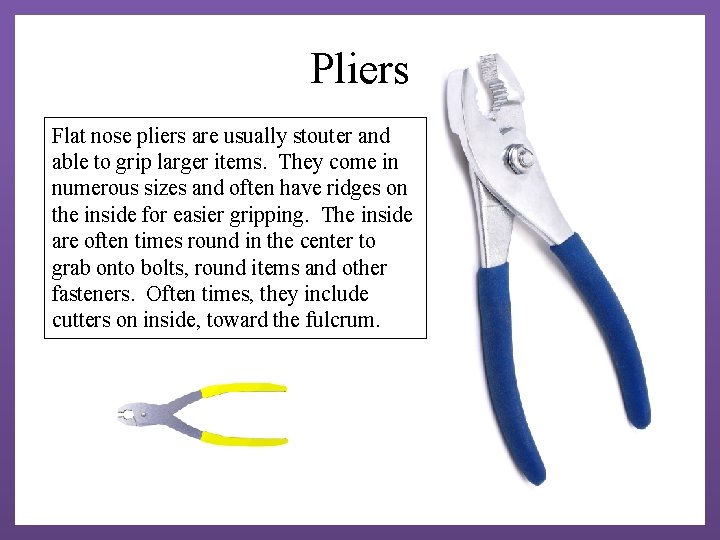 Pliers Flat nose pliers are usually stouter and able to grip larger items. They