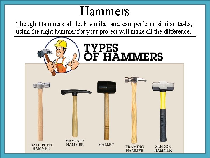 Hammers Though Hammers all look similar and can perform similar tasks, using the right