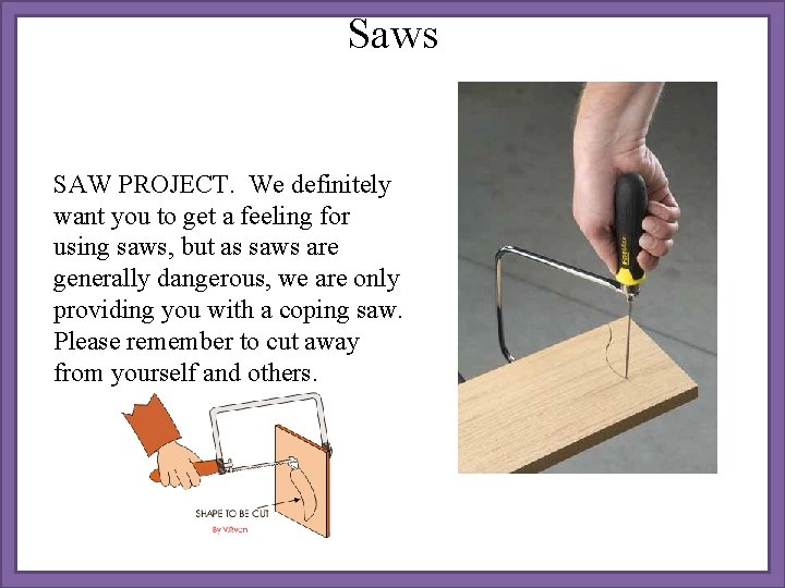 Saws SAW PROJECT. We definitely want you to get a feeling for using saws,