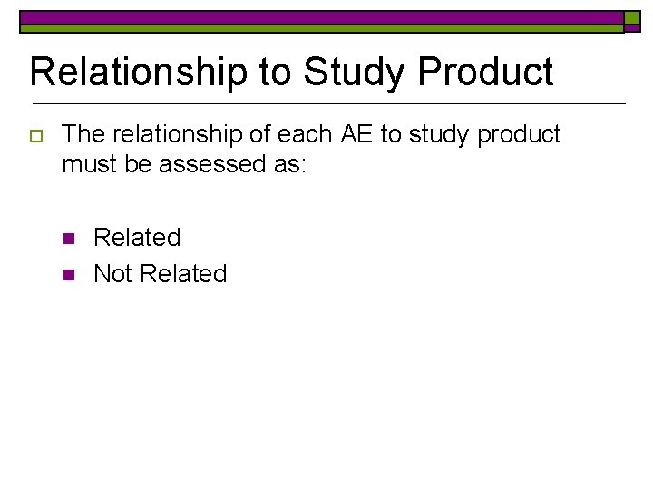 Relationship to Study Product o The relationship of each AE to study product must