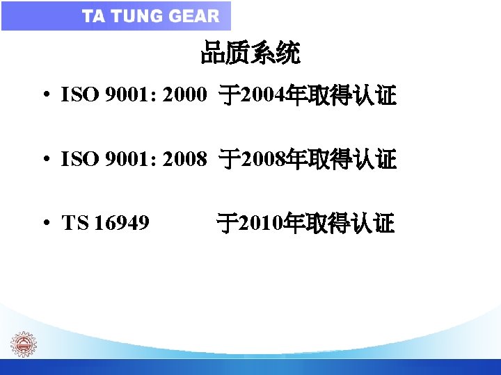 品质系统 • ISO 9001: 2000 于2004年取得认证 • ISO 9001: 2008 于2008年取得认证 • TS 16949