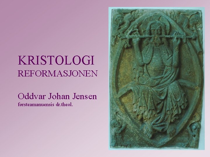 KRISTOLOGI REFORMASJONEN Oddvar Johan Jensen førsteamanuensis dr. theol. 