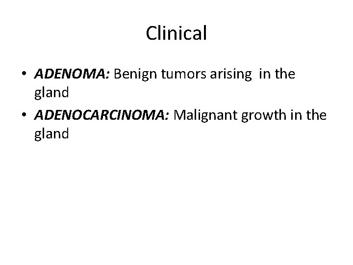 Clinical • ADENOMA: Benign tumors arising in the gland • ADENOCARCINOMA: Malignant growth in