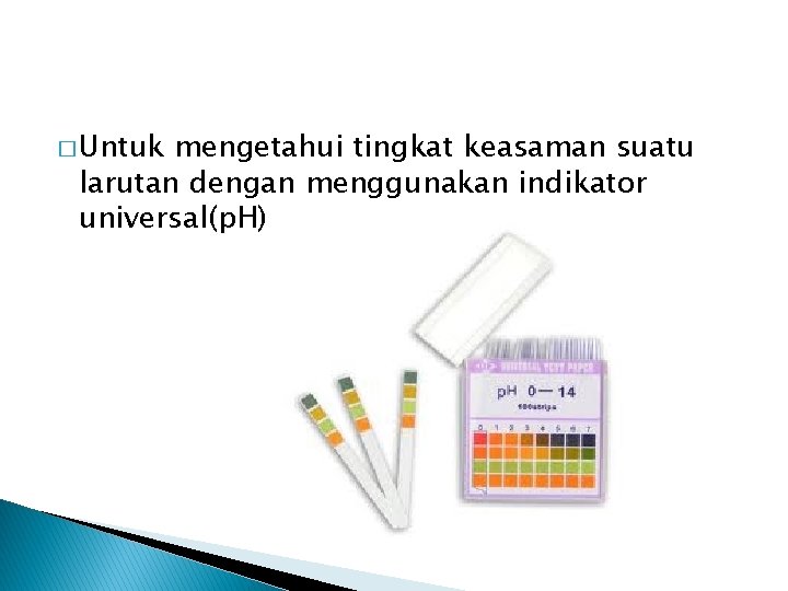 � Untuk mengetahui tingkat keasaman suatu larutan dengan menggunakan indikator universal(p. H) 