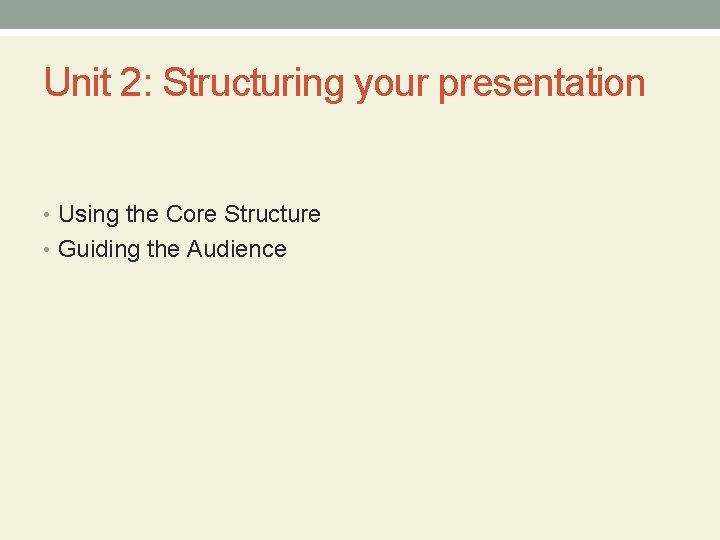 Unit 2: Structuring your presentation • Using the Core Structure • Guiding the Audience