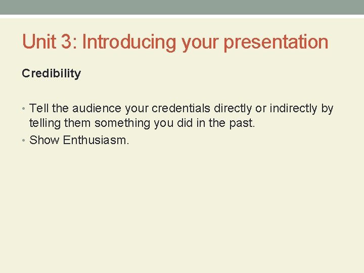 Unit 3: Introducing your presentation Credibility • Tell the audience your credentials directly or