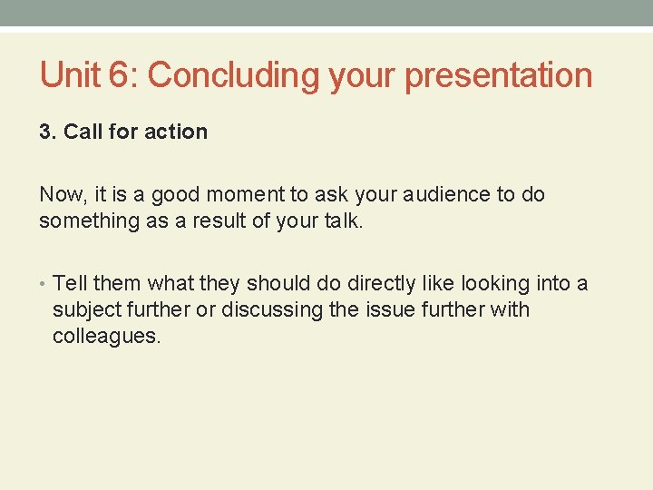 Unit 6: Concluding your presentation 3. Call for action Now, it is a good