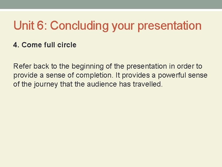 Unit 6: Concluding your presentation 4. Come full circle Refer back to the beginning
