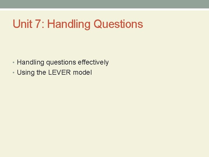 Unit 7: Handling Questions • Handling questions effectively • Using the LEVER model 