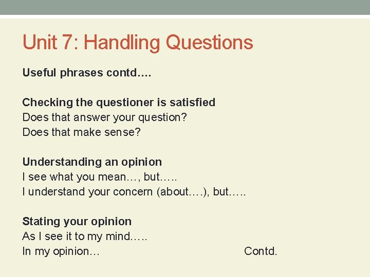 Unit 7: Handling Questions Useful phrases contd…. Checking the questioner is satisfied Does that