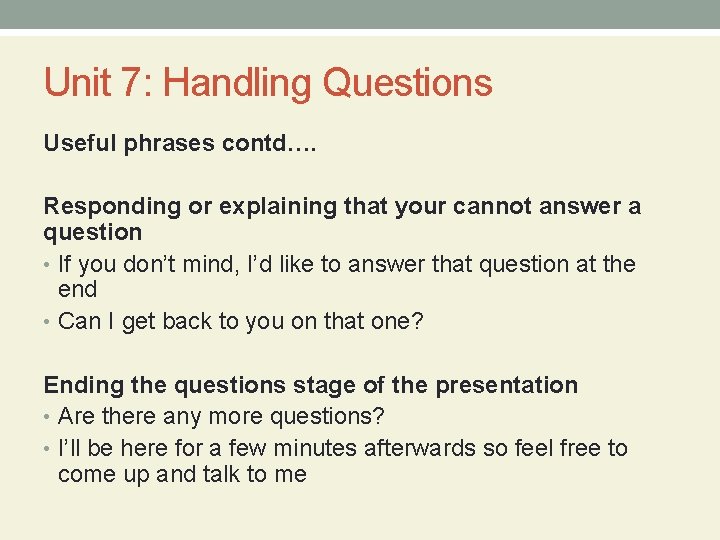 Unit 7: Handling Questions Useful phrases contd…. Responding or explaining that your cannot answer
