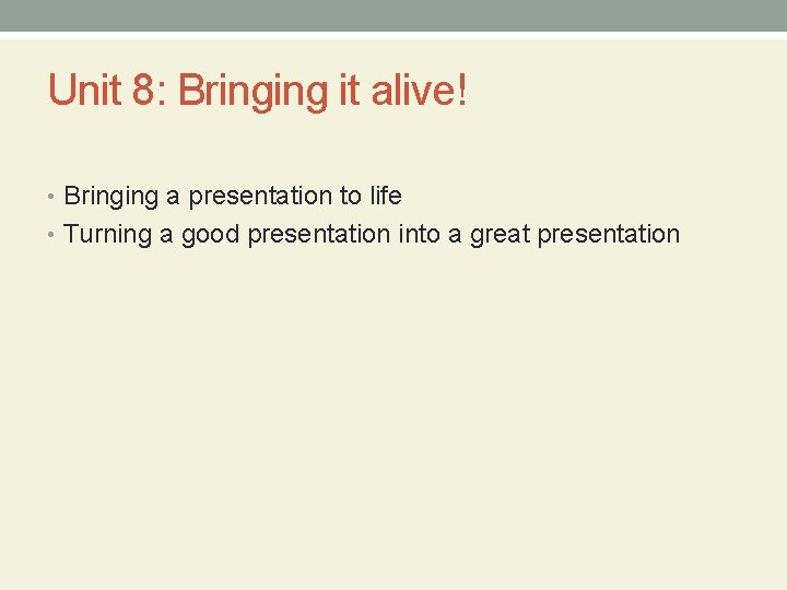 Unit 8: Bringing it alive! • Bringing a presentation to life • Turning a