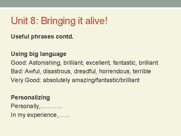 Unit 8: Bringing it alive! Useful phrases contd. Using big language Good: Astonishing, brilliant,