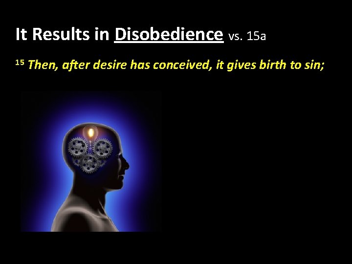 It Results in Disobedience vs. 15 a 15 Then, after desire has conceived, it It Results in Disobedience vs. 15 a 15 Then, after desire has conceived, it
