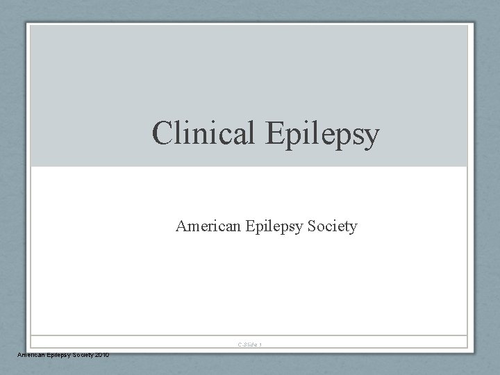 Clinical Epilepsy American Epilepsy Society C-Slide 1 American Epilepsy Society 2010 