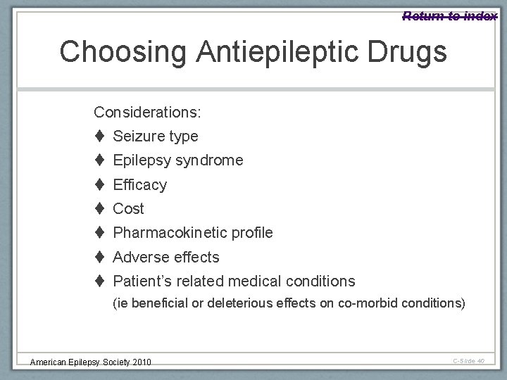 Return to index Choosing Antiepileptic Drugs Considerations: Seizure type Epilepsy syndrome Efficacy Cost Pharmacokinetic