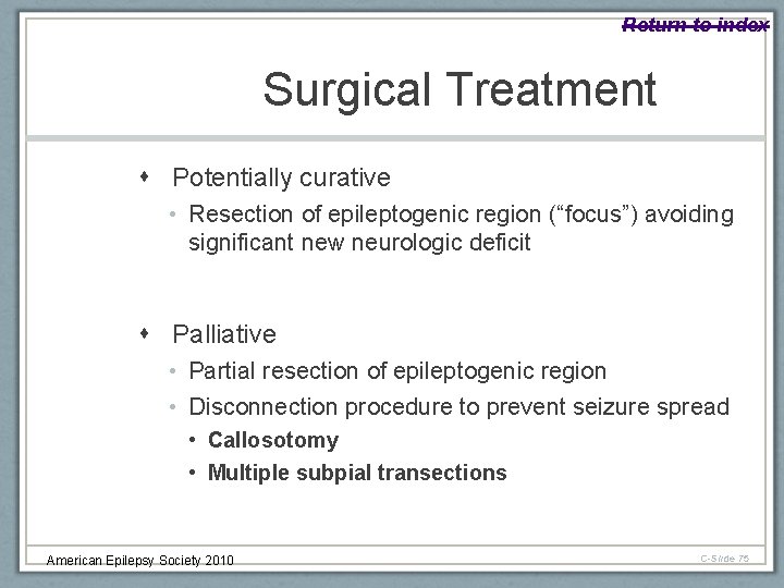 Return to index Surgical Treatment Potentially curative • Resection of epileptogenic region (“focus”) avoiding