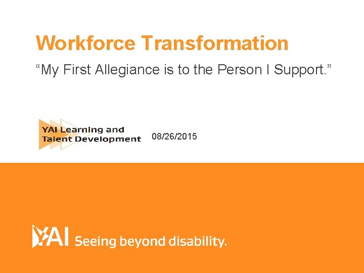 Workforce Transformation “My First Allegiance is to the Person I Support. ” 08/26/2015 