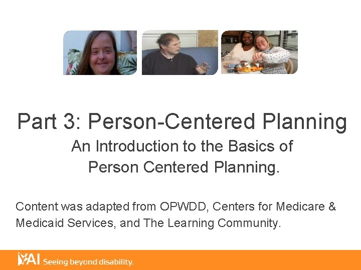 Part 3: Person-Centered Planning An Introduction to the Basics of Person Centered Planning. Content