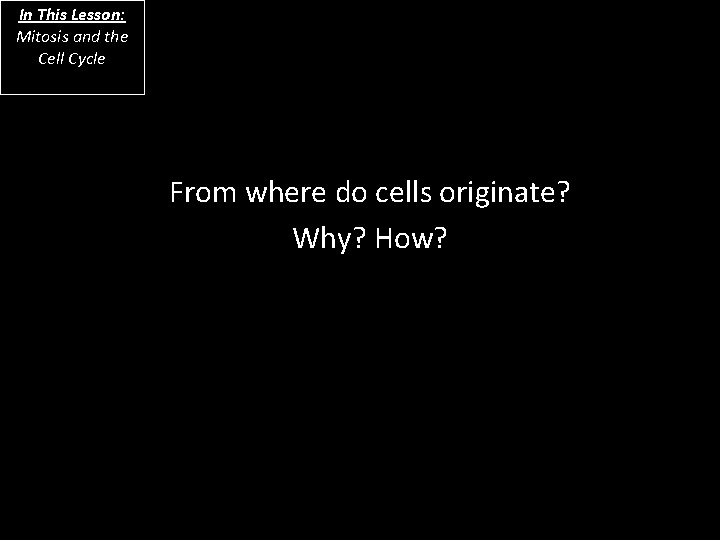 In This Lesson: Mitosis and the Cell Cycle From where do cells originate? Why?