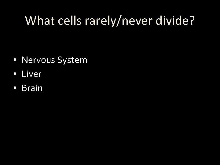 What cells rarely/never divide? • Nervous System • Liver • Brain 