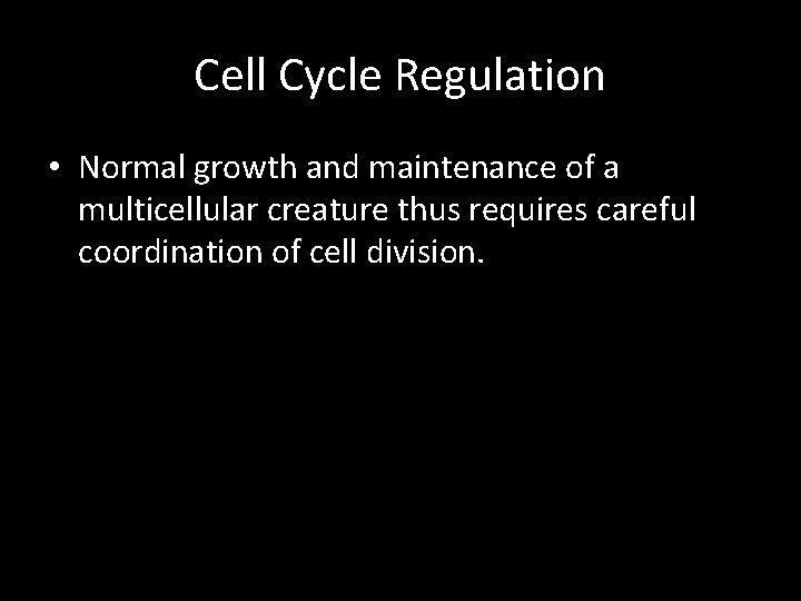 Cell Cycle Regulation • Normal growth and maintenance of a multicellular creature thus requires