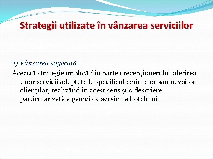 Strategii utilizate în vânzarea serviciilor 2) Vânzarea sugerată Această strategie implică din partea recepţionerului