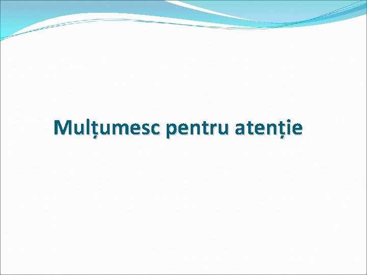 Mulțumesc pentru atenție 