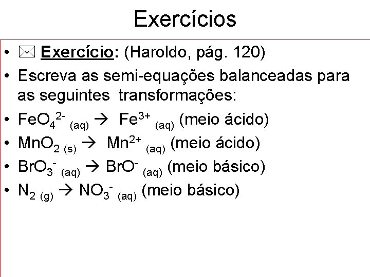 Exercícios • Exercício: (Haroldo, pág. 120) • Escreva as semi-equações balanceadas para as seguintes