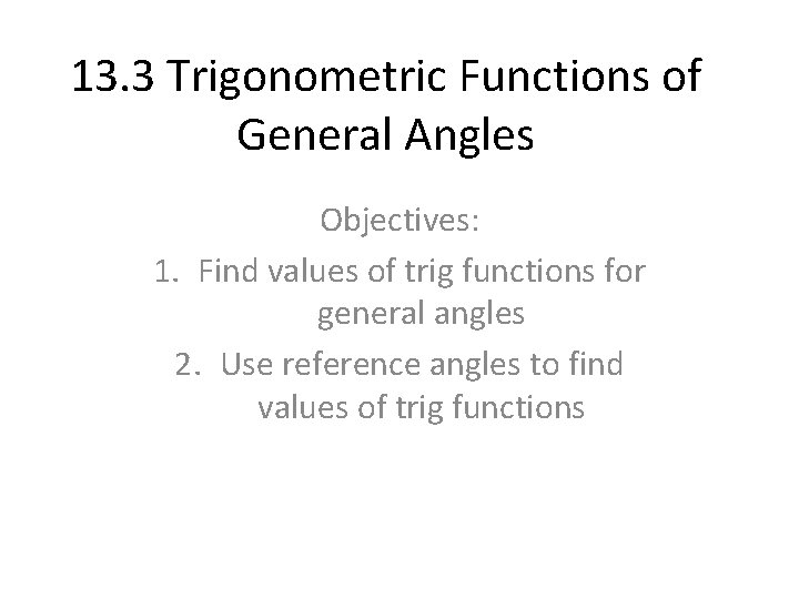 13. 3 Trigonometric Functions of General Angles Objectives: 1. Find values of trig functions