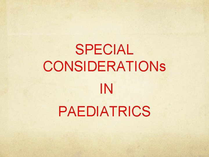 SPECIAL CONSIDERATIONs IN PAEDIATRICS 