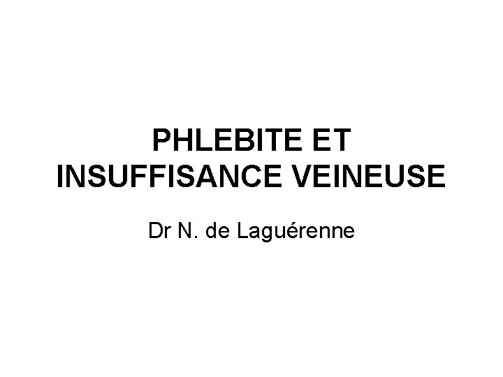 PHLEBITE ET INSUFFISANCE VEINEUSE Dr N. de Laguérenne 