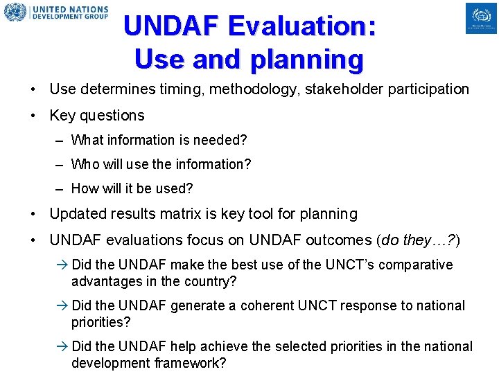 UNDAF Evaluation: Use and planning • Use determines timing, methodology, stakeholder participation • Key