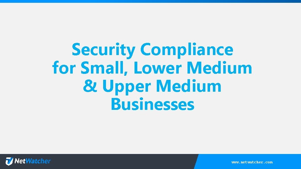 Security Compliance for Small, Lower Medium & Upper Medium Businesses www. netwatcher. com 