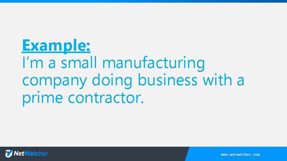 Example: I’m a small manufacturing company doing business with a prime contractor. www. netwatcher.