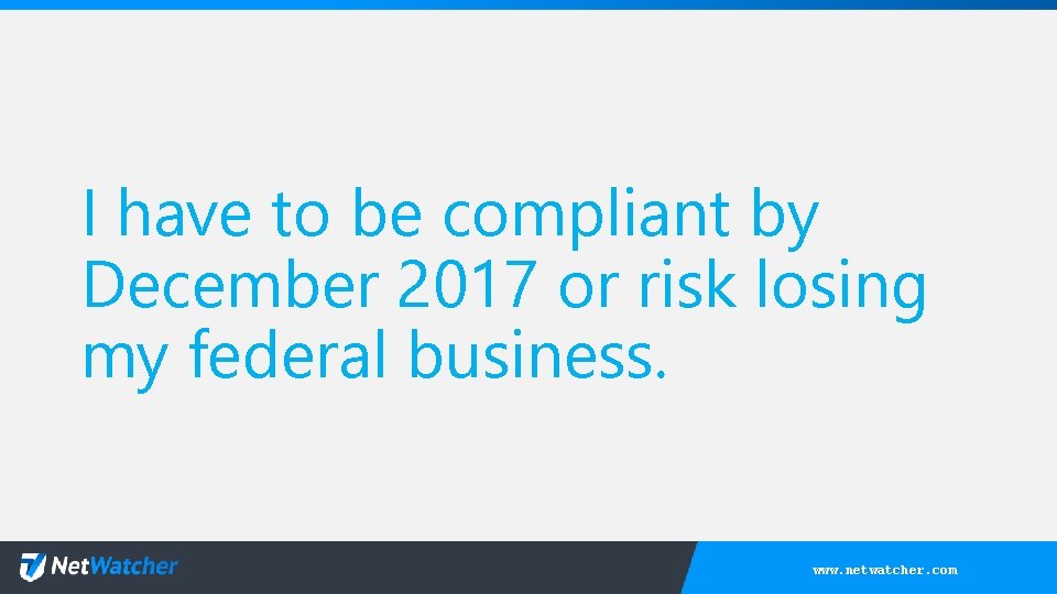 I have to be compliant by December 2017 or risk losing my federal business.