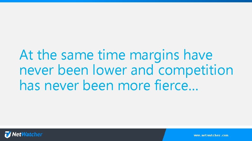 At the same time margins have never been lower and competition has never been