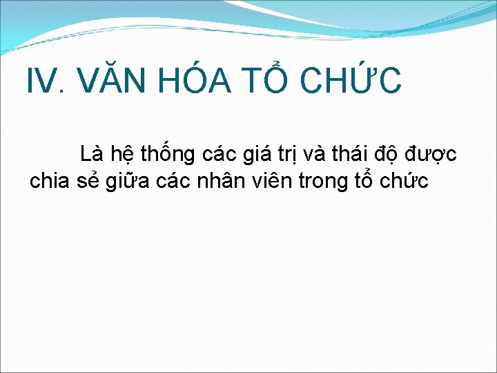 IV. VĂN HÓA TỔ CHỨC Là hệ thống các giá trị và thái độ